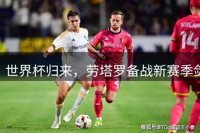 世界杯归来，劳塔罗备战新赛季剑指国米历史射手榜